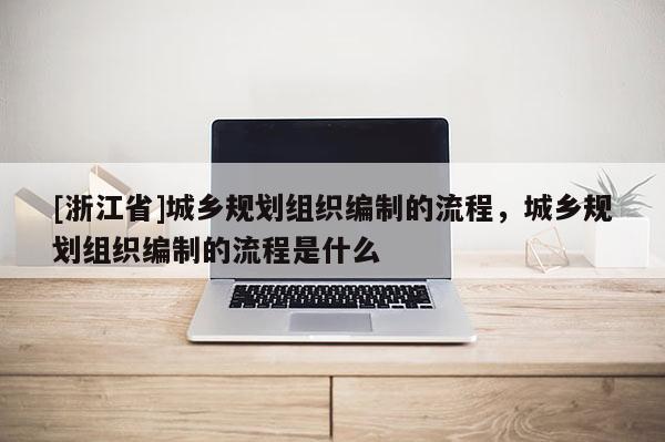 [浙江省]城乡规划组织编制的流程，城乡规划组织编制的流程是什么
