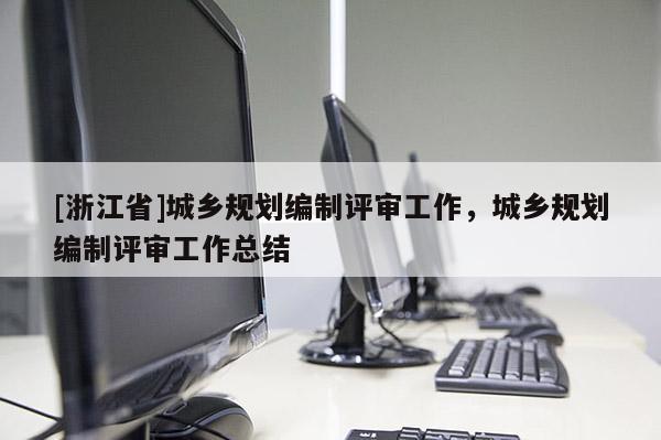 [浙江省]城乡规划编制评审工作，城乡规划编制评审工作总结