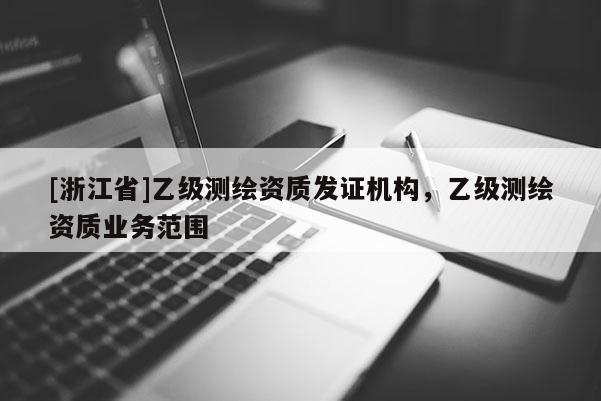 [浙江省]乙级测绘资质发证机构，乙级测绘资质业务范围
