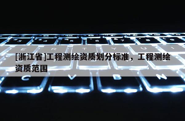 [浙江省]工程测绘资质划分标准，工程测绘资质范围