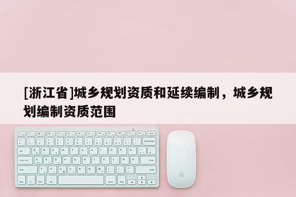 [浙江省]城乡规划资质和延续编制，城乡规划编制资质范围