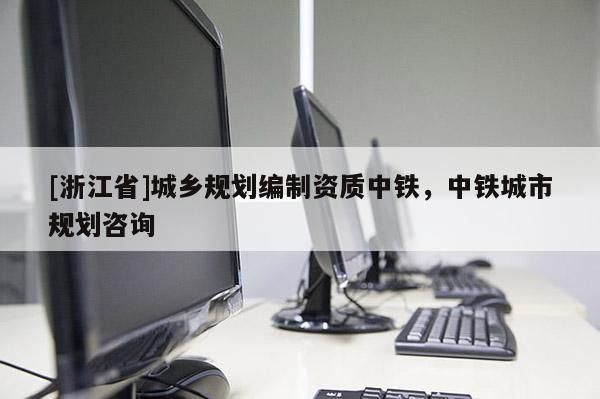 [浙江省]城乡规划编制资质中铁，中铁城市规划咨询