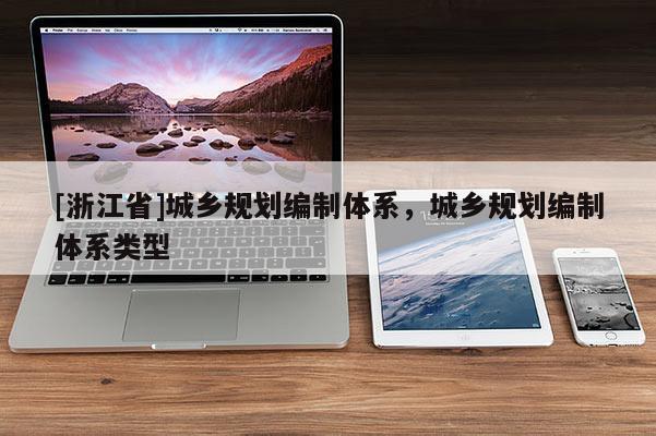 [浙江省]城乡规划编制体系，城乡规划编制体系类型