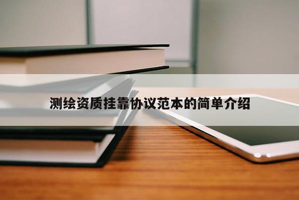 测绘资质挂靠协议范本的简单介绍