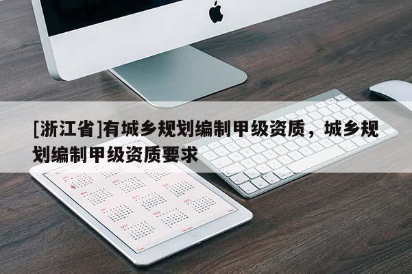[浙江省]有城乡规划编制甲级资质，城乡规划编制甲级资质要求