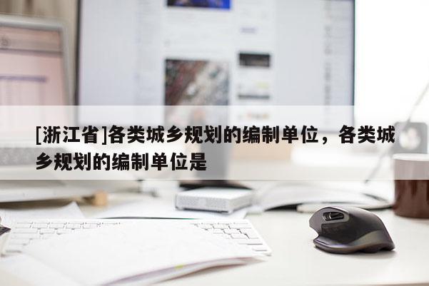 [浙江省]各类城乡规划的编制单位，各类城乡规划的编制单位是
