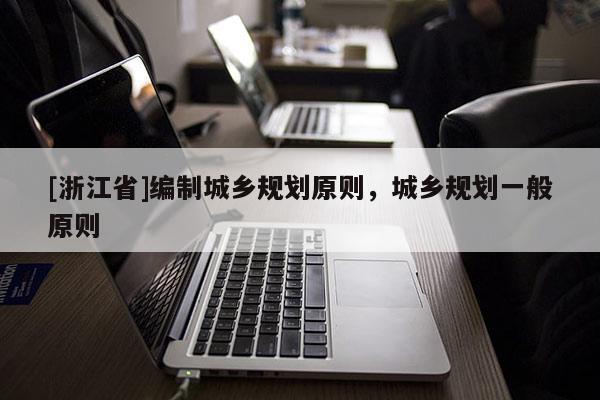 [浙江省]编制城乡规划原则，城乡规划一般原则