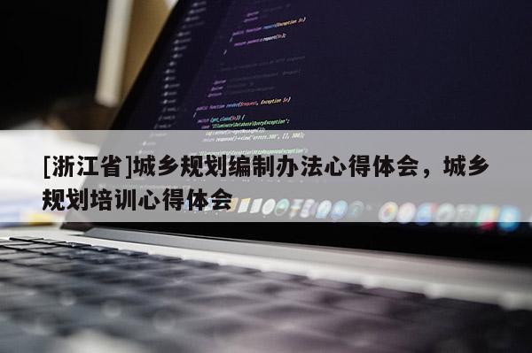 [浙江省]城乡规划编制办法心得体会，城乡规划培训心得体会