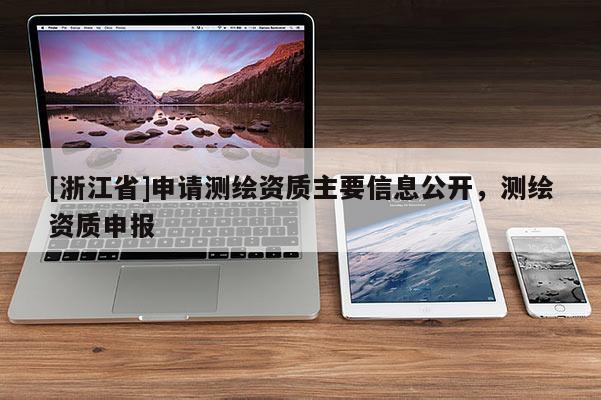 [浙江省]申请测绘资质主要信息公开，测绘资质申报