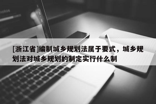 [浙江省]编制城乡规划法属于要式，城乡规划法对城乡规划的制定实行什么制