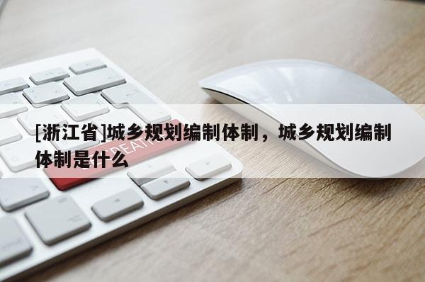 [浙江省]城乡规划编制体制，城乡规划编制体制是什么