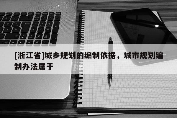 [浙江省]城乡规划的编制依据，城市规划编制办法属于