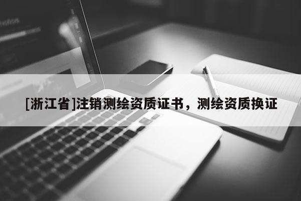 [浙江省]注销测绘资质证书，测绘资质换证