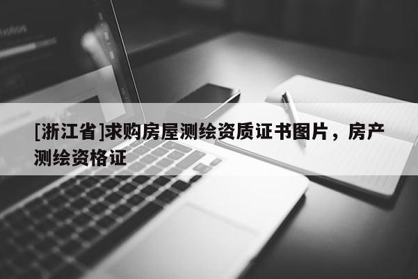 [浙江省]求购房屋测绘资质证书图片，房产测绘资格证