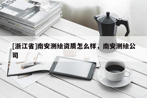[浙江省]南安测绘资质怎么样，南安测绘公司
