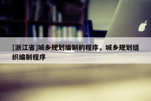 [浙江省]城乡规划编制的程序，城乡规划组织编制程序