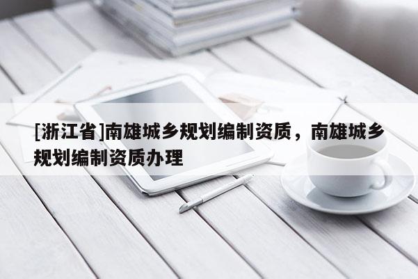 [浙江省]南雄城乡规划编制资质，南雄城乡规划编制资质办理