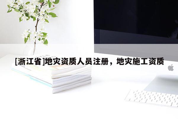 [浙江省]地灾资质人员注册，地灾施工资质