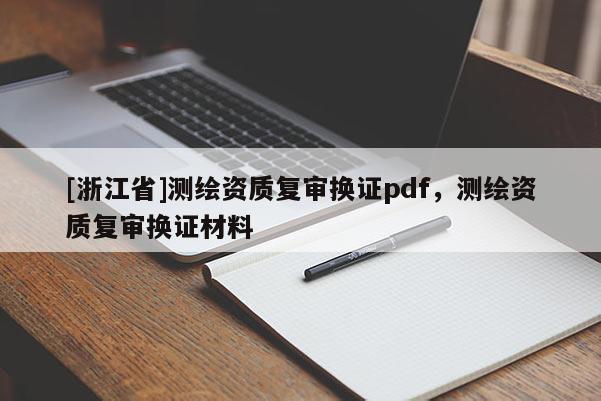 [浙江省]测绘资质复审换证pdf，测绘资质复审换证材料