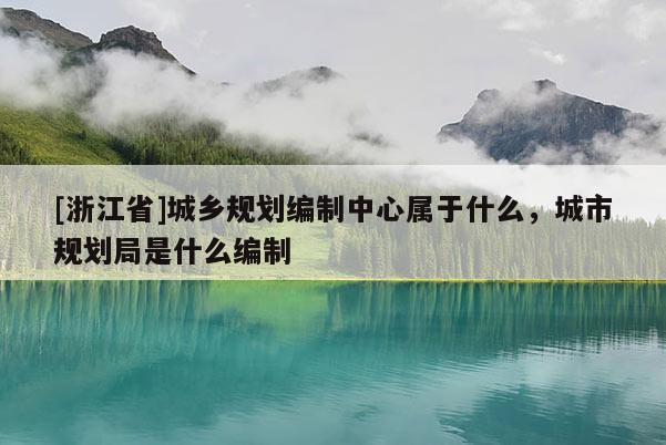 [浙江省]城乡规划编制中心属于什么，城市规划局是什么编制