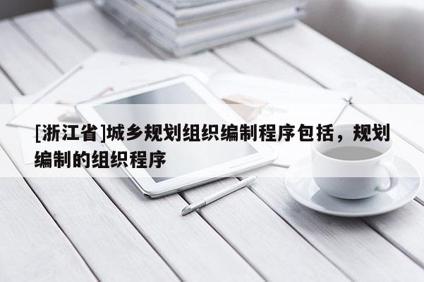 [浙江省]城乡规划组织编制程序包括，规划编制的组织程序