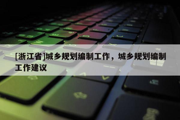 [浙江省]城乡规划编制工作，城乡规划编制工作建议