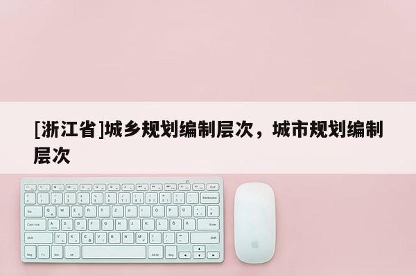 [浙江省]城乡规划编制层次，城市规划编制层次