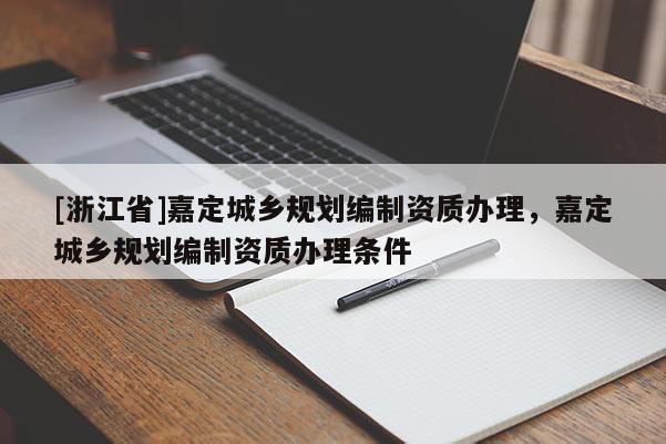 [浙江省]嘉定城乡规划编制资质办理，嘉定城乡规划编制资质办理条件