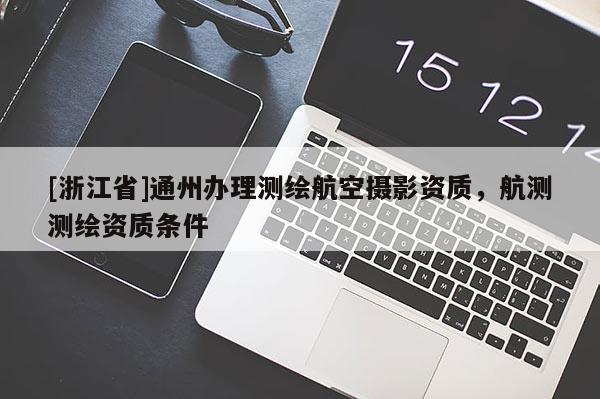 [浙江省]通州办理测绘航空摄影资质，航测测绘资质条件