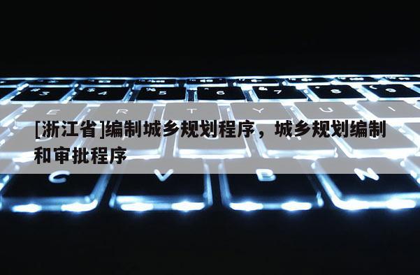 [浙江省]编制城乡规划程序，城乡规划编制和审批程序