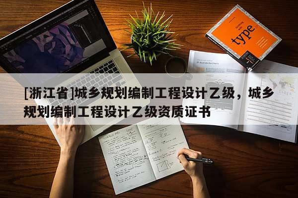 [浙江省]城乡规划编制工程设计乙级，城乡规划编制工程设计乙级资质证书