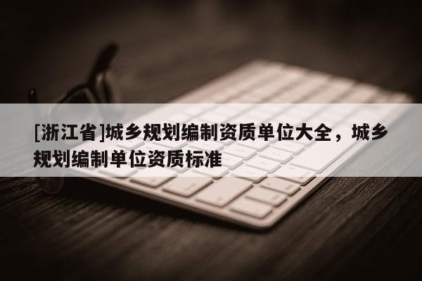[浙江省]城乡规划编制资质单位大全，城乡规划编制单位资质标准