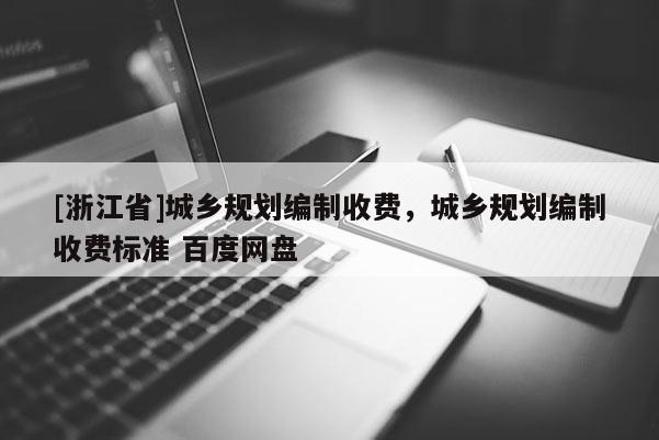 [浙江省]城乡规划编制收费，城乡规划编制收费标准 百度网盘