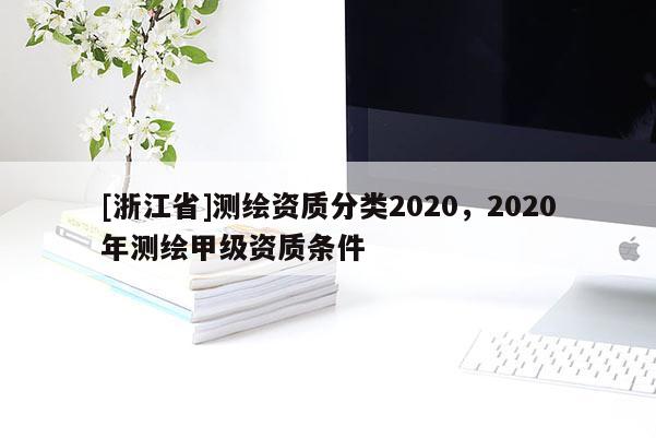 [浙江省]测绘资质分类2020，2020年测绘甲级资质条件