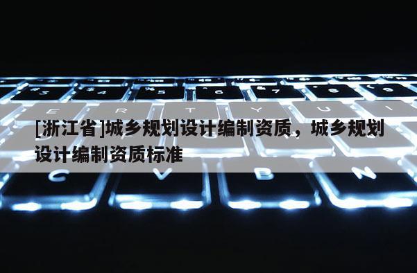 [浙江省]城乡规划设计编制资质，城乡规划设计编制资质标准