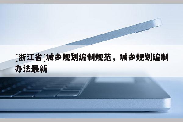 [浙江省]城乡规划编制规范，城乡规划编制办法最新