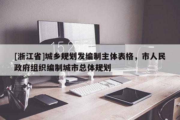 [浙江省]城乡规划发编制主体表格，市人民政府组织编制城市总体规划