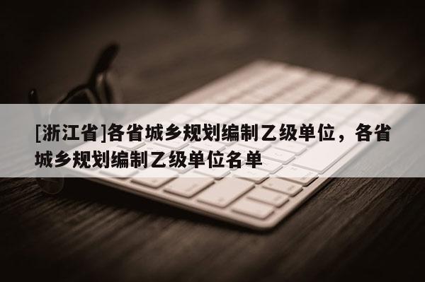 [浙江省]各省城乡规划编制乙级单位，各省城乡规划编制乙级单位名单