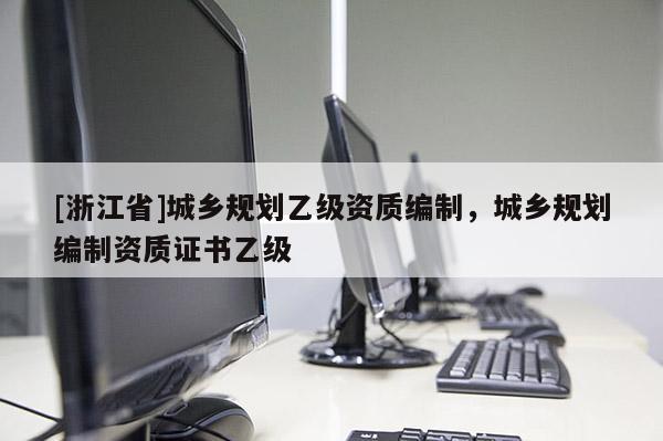 [浙江省]城乡规划乙级资质编制，城乡规划编制资质证书乙级