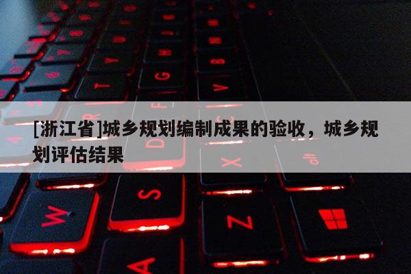 [浙江省]城乡规划编制成果的验收，城乡规划评估结果