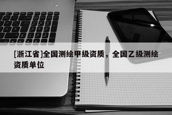 [浙江省]全国测绘甲级资质，全国乙级测绘资质单位