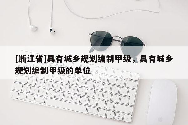 [浙江省]具有城乡规划编制甲级，具有城乡规划编制甲级的单位
