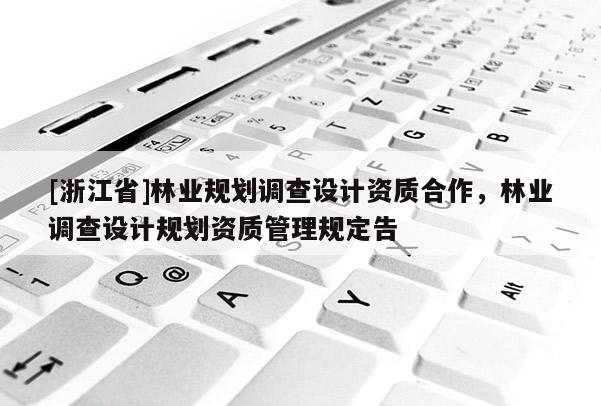 [浙江省]林业规划调查设计资质合作，林业调查设计规划资质管理规定告