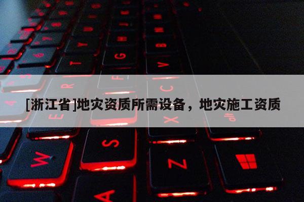 [浙江省]地灾资质所需设备，地灾施工资质
