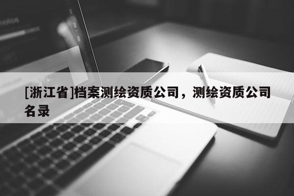 [浙江省]档案测绘资质公司，测绘资质公司名录