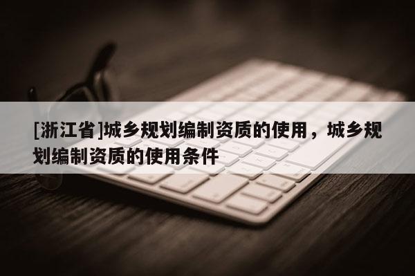 [浙江省]城乡规划编制资质的使用，城乡规划编制资质的使用条件