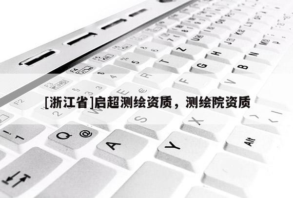 [浙江省]启超测绘资质，测绘院资质