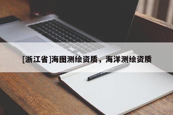 [浙江省]海图测绘资质，海洋测绘资质