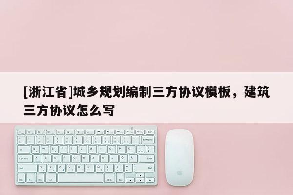 [浙江省]城乡规划编制三方协议模板，建筑三方协议怎么写
