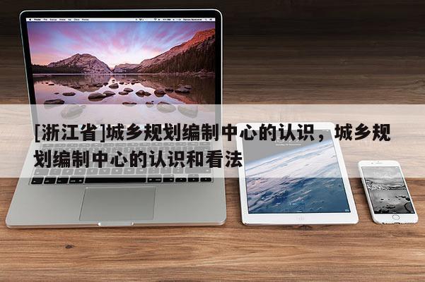 [浙江省]城乡规划编制中心的认识，城乡规划编制中心的认识和看法